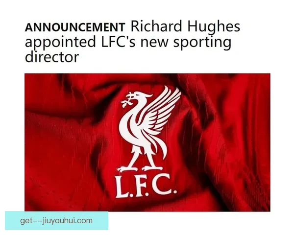 利物浦宣布理查德·休斯担任新任体育总监全权负责引援工作